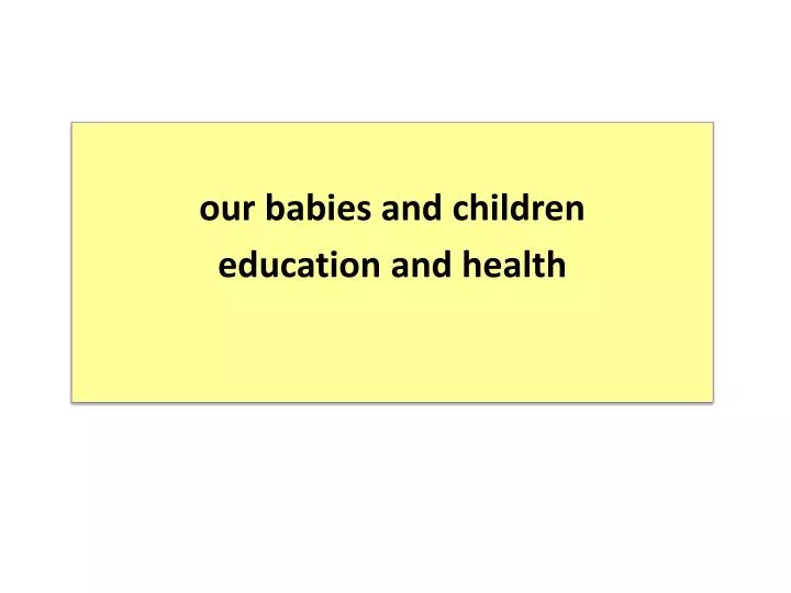 o ur babies and children education and health