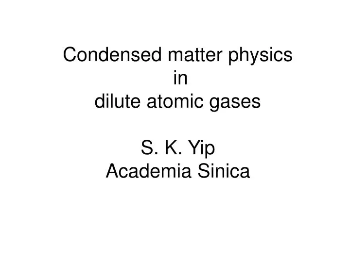 condensed matter physics in dilute atomic gases s k yip academia sinica