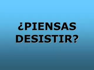 piensas desistir