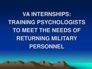VA INTERNSHIPS: TRAINING PSYCHOLOGISTS TO MEET THE NEEDS OF RETURNING MILITARY PERSONNEL