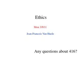 Ethics Mon 3/9/11 Jean-Francois Van Huele