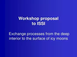 Workshop proposal to ISSI Exchange processes from the deep interior to the surface of icy moons