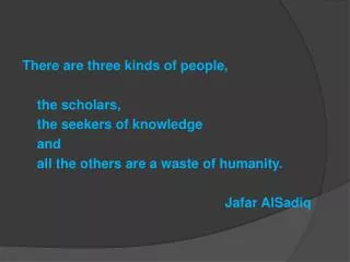 There are three kinds of people, 	the scholars, 	the seekers of knowledge 	and