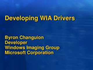 Developing WIA Drivers Byron Changuion Developer Windows Imaging Group Microsoft Corporation