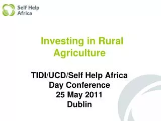Investing in Rural Agriculture TIDI/UCD/Self Help Africa Day Conference 25 May 2011 Dublin