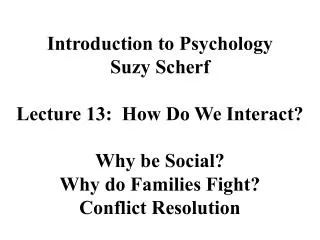 Introduction to Psychology Suzy Scherf Lecture 13: How Do We Interact? Why be Social?