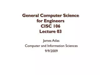 General Computer Science for Engineers CISC 106 Lecture 03