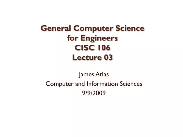general computer science for engineers cisc 106 lecture 03