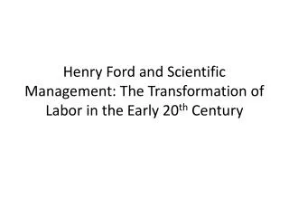 Henry Ford and Scientific Management: The Transformation of Labor in the Early 20 th Century