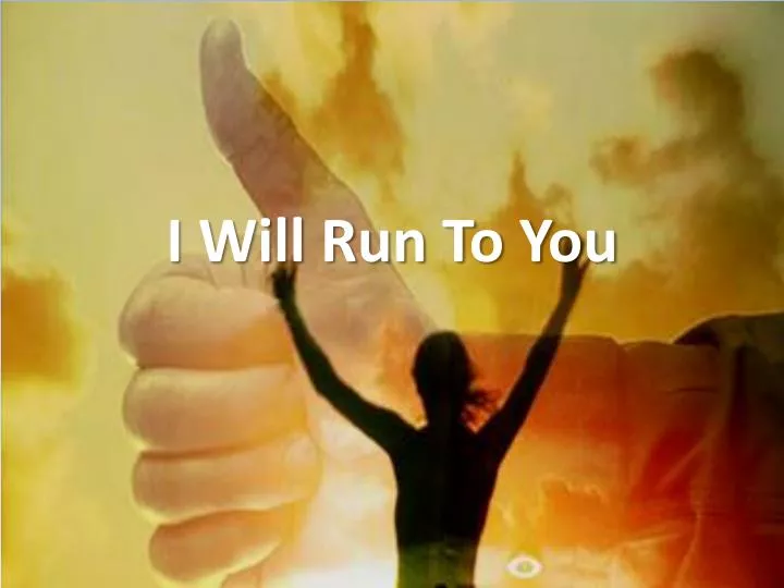 i will run to you