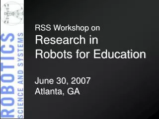 RSS Workshop on Research in Robots for Education June 30, 2007 Atlanta, GA