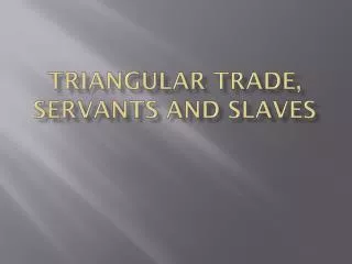 TRIANGULAR TRADE, servants and slaves