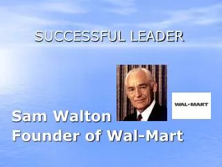 SUCCESSFUL LEADER Sam Walton Founder of Wal-Mart