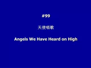#99 ???? Angels We Have Heard on High