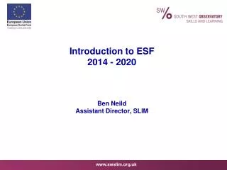 Introduction to ESF 2014 - 2020 Ben Neild Assistant Director, SLIM