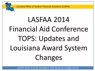 LASFAA 2014 Financial Aid Conference TOPS: Updates and Louisiana Award System Changes