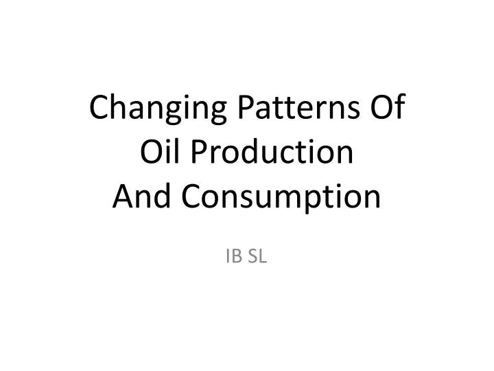 changing patterns of oil production and consumption