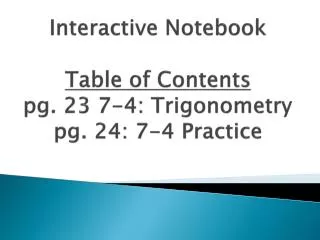 Interactive Notebook Table of Contents pg. 23 7-4: Trigonometry pg. 24: 7-4 Practice