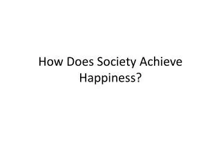 How Does Society Achieve Happiness?