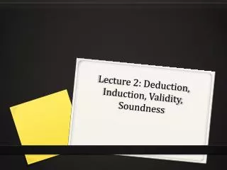 Lecture 2: Deduction, Induction, Validity, Soundness