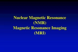 Nuclear Magnetic Resonance (NMR) Magnetic Resonance Imaging (MRI)