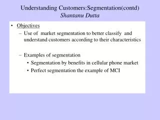 Understanding Customers:Segmentation(contd) Shantanu Dutta