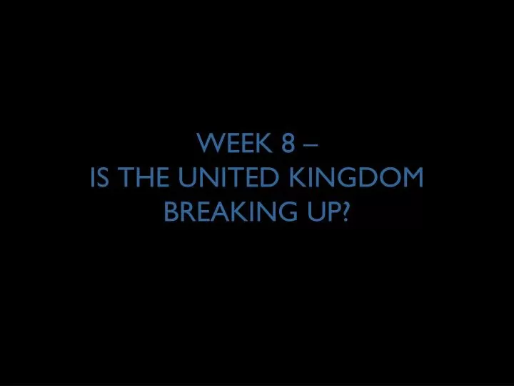 week 8 is the united kingdom breaking up