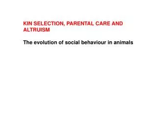KIN SELECTION, PARENTAL CARE AND ALTRUISM The evolution of social behaviour in animals