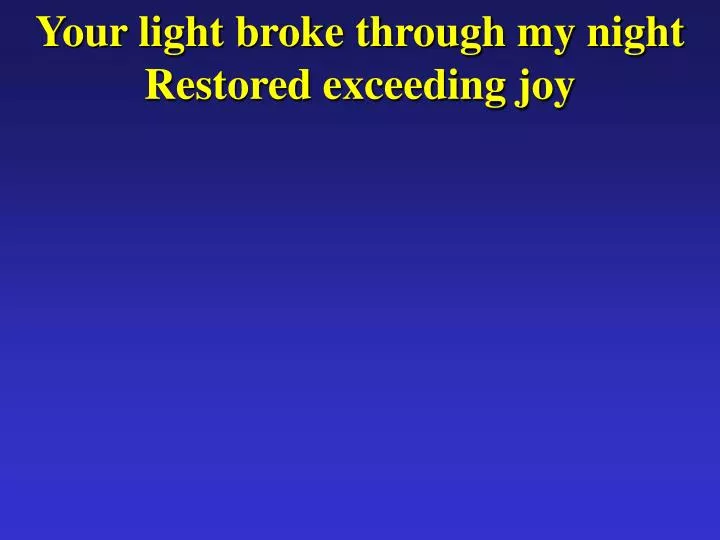 your light broke through my night restored exceeding joy