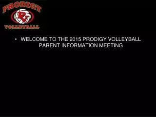 WELCOME TO THE 2015 PRODIGY VOLLEYBALL PARENT INFORMATION MEETING