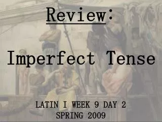 Review : Imperfect Tense LATIN I WEEK 9 DAY 2 SPRING 2009