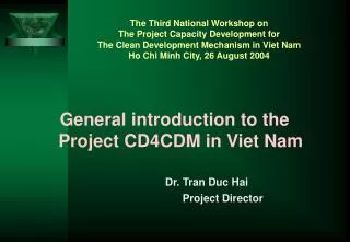 General introduction to the Project CD4CDM in Viet Nam Dr. Tran Duc Hai 				Project Director