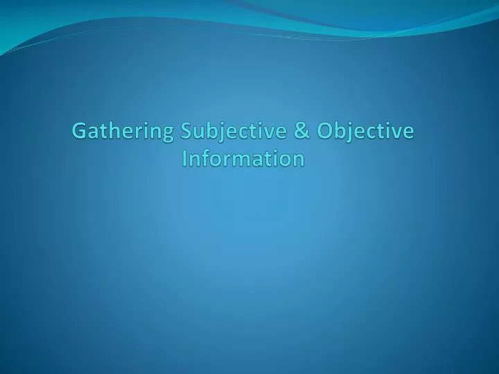 gathering subjective objective information