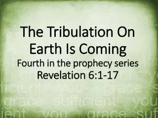 The Tribulation On Earth Is Coming Fourth in the prophecy series Revelation 6:1-17