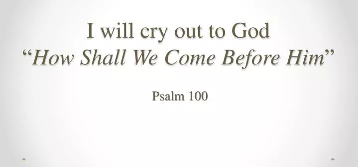 i will cry out to god how shall we come before him