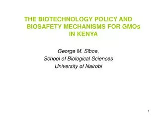 THE BIOTECHNOLOGY POLICY AND BIOSAFETY MECHANISMS FOR GMOs IN KENYA George M. Siboe,