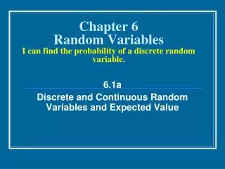 Chapter 6 Random Variables I can find the probability of a discrete random variable.