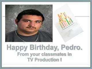 Happy Birthday, Pedro. From your classmates in TV Production I