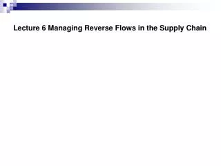 Lecture 6 Managing Reverse Flows in the Supply Chain