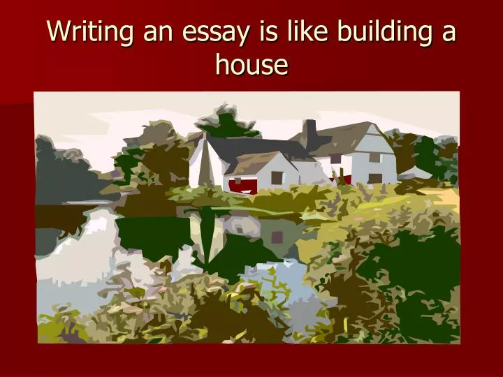 writing an essay is like building a house