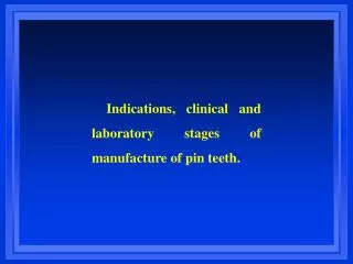 Indications, clinical and laboratory stages of manufacture of pin teeth.