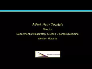 A/Prof. Harry Teichtahl Director Department of Respiratory &amp; Sleep Disorders Medicine