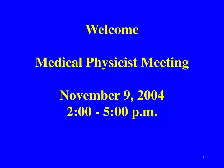 welcome medical physicist meeting november 9 2004 2 00 5 00 p m