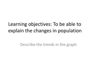 Learning objectives: To be able to explain the changes in population