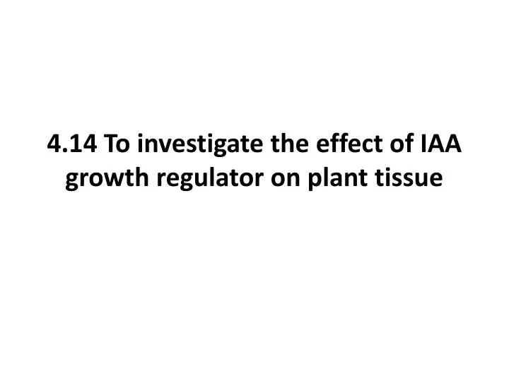 4 14 to investigate the effect of iaa growth regulator on plant tissue