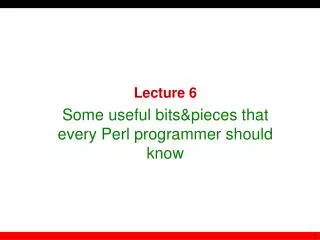 Lecture 6 Some useful bits &amp; pieces that every Perl programmer should know