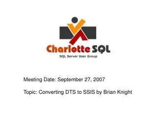 Meeting Date: September 27, 2007 Topic: Converting DTS to SSIS by Brian Knight
