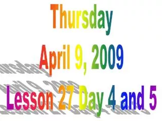 Thursday April 9, 2009 Lesson 27 Day 4 and 5