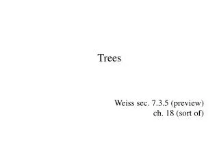 Trees Weiss sec. 7.3.5 (preview) ch. 18 (sort of)