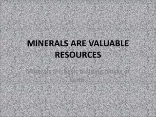 MINERALS ARE VALUABLE RESOURCES